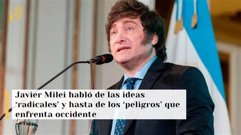 Javier Milei Habl De Las Ideas Radicales Y Hasta De Los Peligros