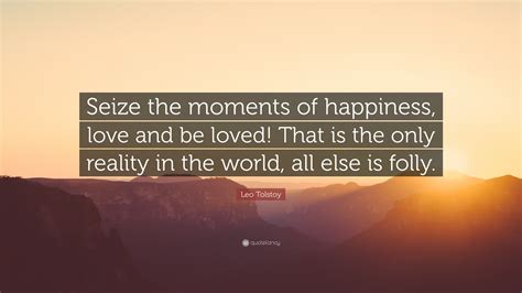 Leo Tolstoy Quote Seize The Moments Of Happiness Love And Be Loved