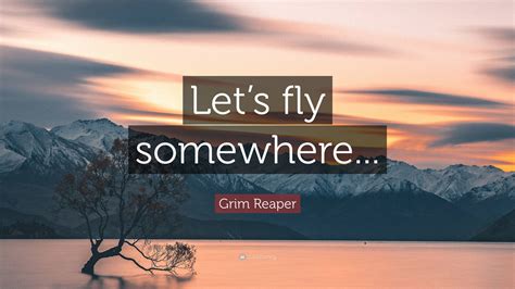 Grim Reaper Quote: “Let’s fly somewhere...”