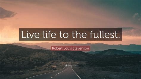 Robert Louis Stevenson Quote Live Life To The Fullest