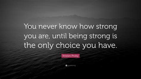 Kristen Proby Quote “you Never Know How Strong You Are Until Being