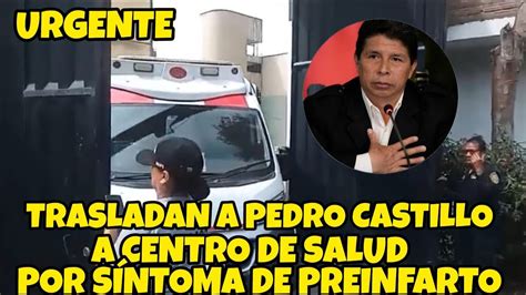 Pedro Castillo Es Trasladado A Centr De Salud Youtube