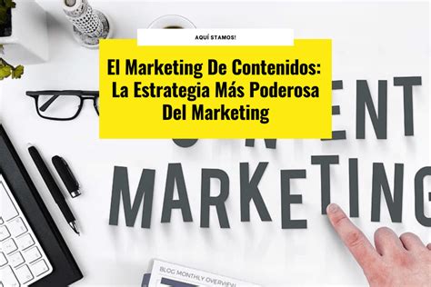 El Marketing De Contenidos La Estrategia Más Poderosa Para Vender