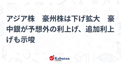 アジア株 豪州株は下げ拡大 豪中銀が予想外の利上げ、追加利上げも示唆 市況 株探ニュース