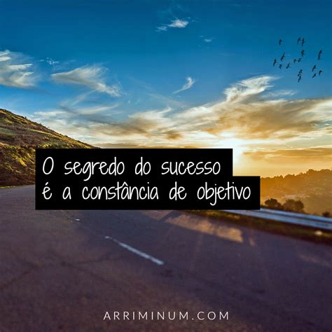 O segredo do sucesso é a constância de objetivo Frases motivacionais