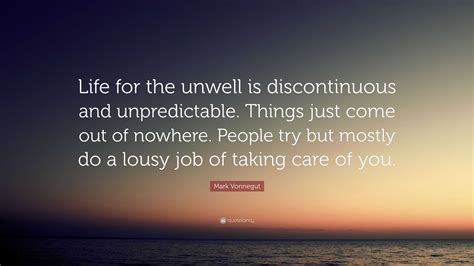 Mark Vonnegut Quote: “Life for the unwell is discontinuous and ...