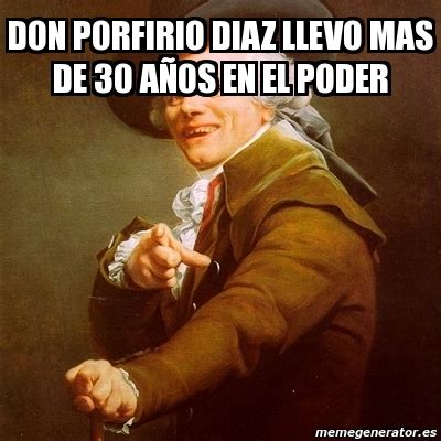 Meme Joseph Ducreux Don Porfirio Diaz Llevo Mas De A Os En El