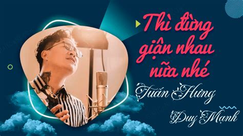 Lời bài hát Thì đừng giận nhau nữa nhé Tuấn Hưng Duy Mạnh Lyric