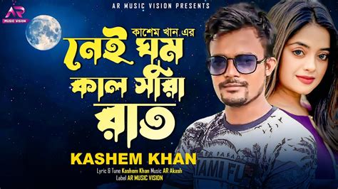 Nei Ghum Kal Sara Rat নেই ঘুম কাল সারা রাত Kashem Khan New Music