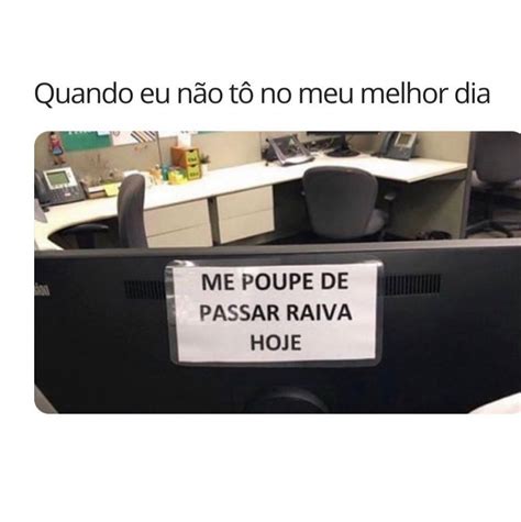 Quando eu não tô no meu melhor dia Me poupe de passar raiva hoje Memes