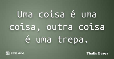 Uma Coisa é Uma Coisa Outra Coisa é Thalis Braga Pensador