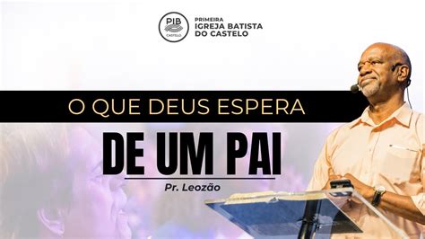 O QUE DEUS ESPERA DE UM PAI Parte II PR LEOZÃO PIB Castelo 11