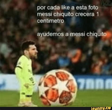 Por cada like a esta foto messi chiquito crecera 1 centimetro ayudemos ...