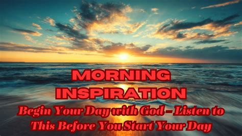 Morning Inspiration Begin Your Day With God Listen To This Before