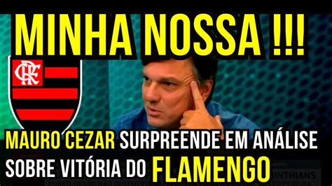 Minha Nossa Mauro Cezar Surpreende Sobre A Vit Ria Do Flamengo