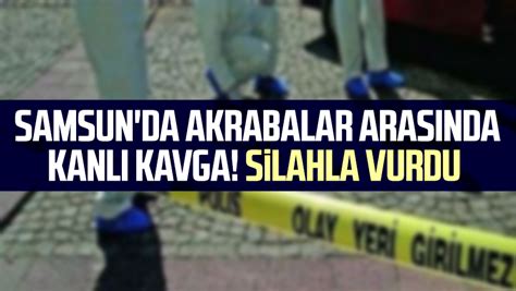 Samsun Da Akrabalar Aras Nda Kanl Kavga Silahla Vurdu Samsun Haber