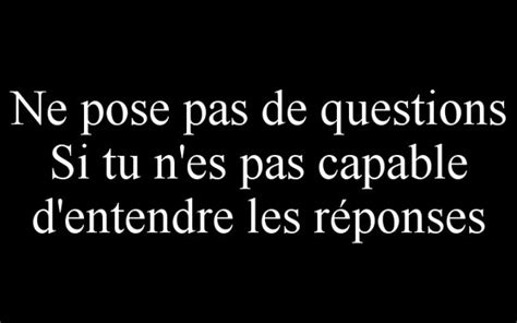 Ne pose pas de questions si tu n es pas capable d entendre les réponses