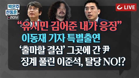 🔴live 박은주·신동흔의 라이브 이동재 기자 출연 “‘생계형 음모론 3인방 응징하겠다”｜홍준표 이준석 징계최소｜尹