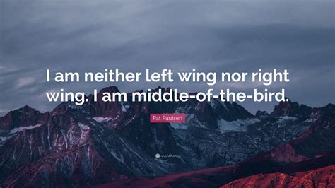 Pat Paulsen Quote I Am Neither Left Wing Nor Right Wing I Am Middle