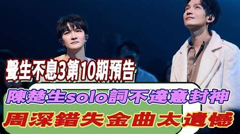 《聲生不息3》第10期預告，陳楚生solo《詞不達意》封神！周深錯失金曲太遺憾，韓紅黃绮珊唱哭衆人！周深陳楚生炎明熹魏如萱王心淩胡