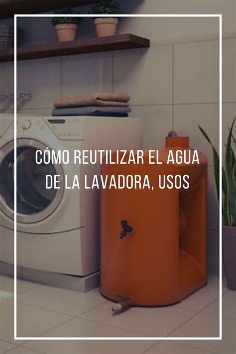 Cómo reutilizar el agua de la lavadora usos