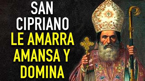 ORACION PODEROSA A SAN CIPRIANO PARA DOMINAR AMARRAR Y AMANSAR DOMINA