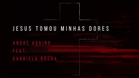 Jesus Tomou Minhas Dores André Aquino feat Gabriela Rocha YouTube