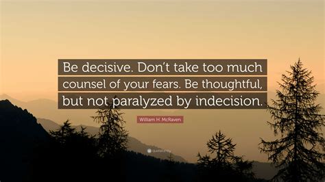 William H McRaven Quote Be Decisive Dont Take Too Much Counsel Of