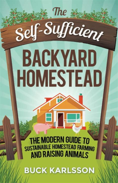 The Self Sufficient Backyard Homestead The Modern Guide To Sustainable