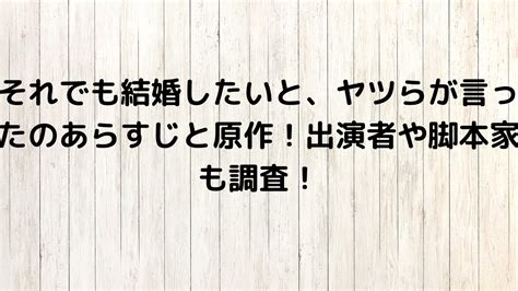 それでも結婚したいと、ヤツらが言ったのあらすじと原作！出演者や脚本家も調査！ ペリカンにゅーす