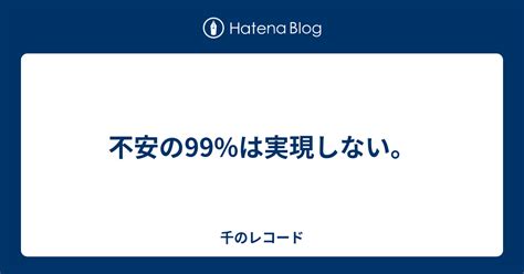 不安の99は実現しない。 千のレコード