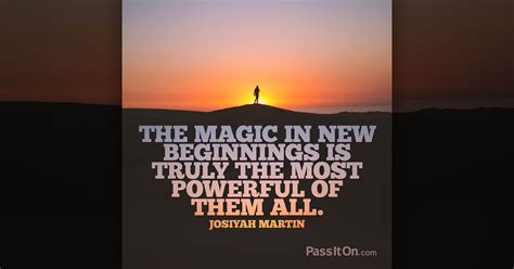 The Magic In New Beginnings Is Truly The Most Powerful Of Them All