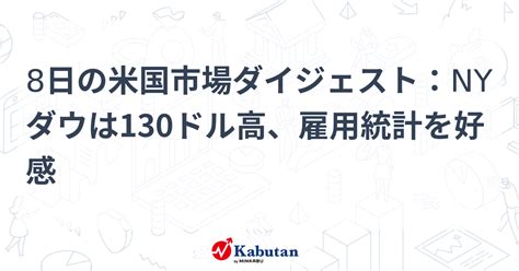 8日の米国市場ダイジェスト：nyダウは130ドル高、雇用統計を好感 市況 株探ニュース