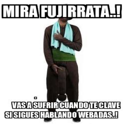 Meme Personalizado Mira Fujirrata Vas A Sufrir Cuando Te Clave