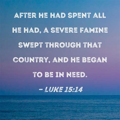 Luke 15:14 After he had spent all he had, a severe famine swept through
