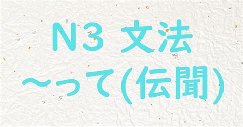 【jlpt N3文法】～って 日本語教師ゆたかのブログ