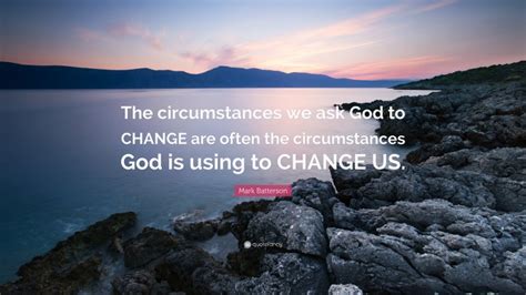 Mark Batterson Quote The Circumstances We Ask God To Change Are Often