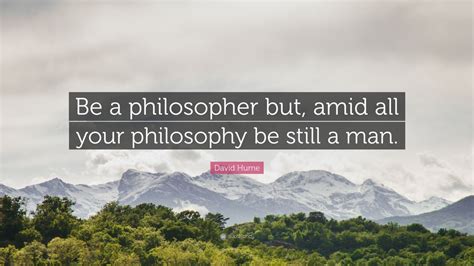 David Hume Quote Be A Philosopher But Amid All Your Philosophy Be