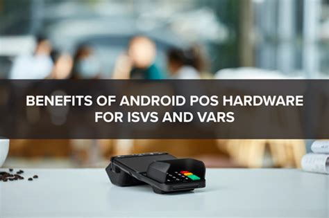 Benefits Of Android Pos Hardware For Isvs And Vars Datacap Systems Inc