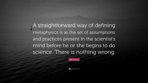 Bill Bryson Quote: “A straightforward way of defining metaphysics is as ...