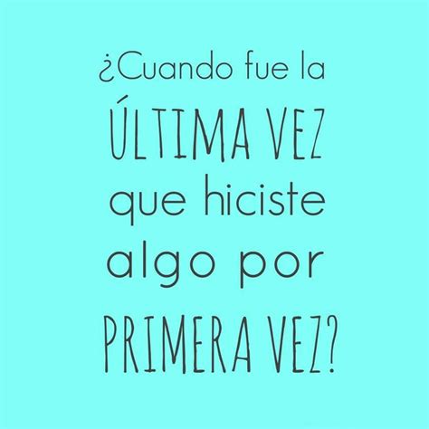 Cuando Fue La Ultima Vez Que Hiciste Algo Por Primera Vez La Ultima