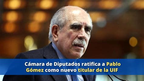 C Mara De Diputados Ratifican A Pablo G Mez Como Titular De La Uif