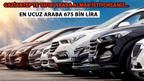 Gaziantep Te Sifir Araba Alamak Istiyorsan Z En Ucuz Araba B N