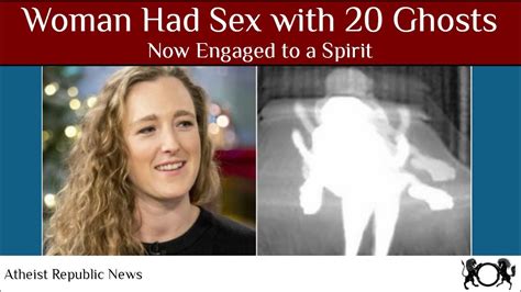 Woman Who Had Sex With 20 Ghosts Is Now Engaged To A Spirit Youtube