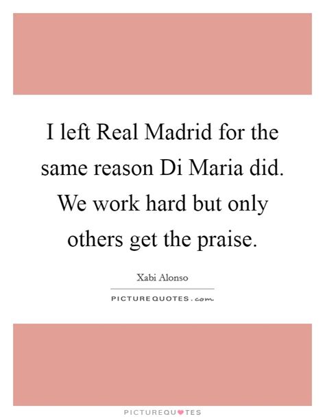 I left Real Madrid for the same reason Di Maria did. We work ...