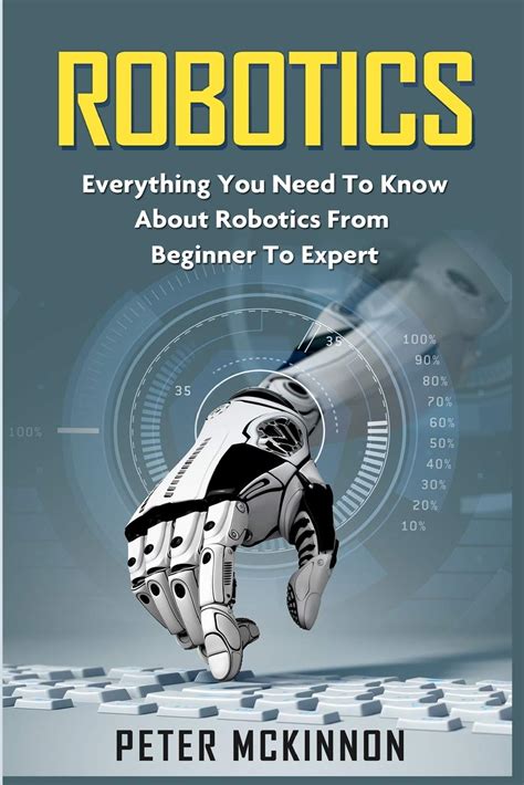 Robotics Everything You Need To Know About Robotics From Beginner To