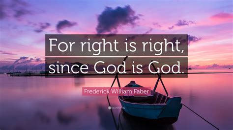 Frederick William Faber Quote For Right Is Right Since God Is God