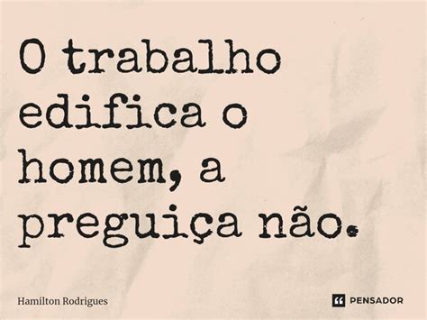 O Trabalho Edifica O Homem - ⁠O trabalho edifica o homem, a... Hamilton Rodrigues - Pensador