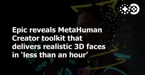 Epic Reveals MetaHuman Creator Toolkit That Delivers Realistic 3D Faces