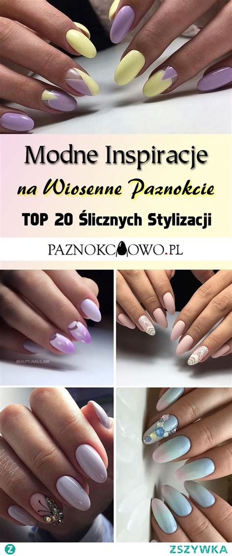 Modne Inspiracje Na Wiosenne Paznokcie Ciekawe Trendy I Zdobie Na